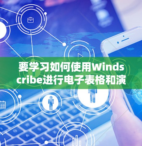 要学习如何使用Windscribe进行电子表格和演示文稿的制作,可以按照以下步骤进行