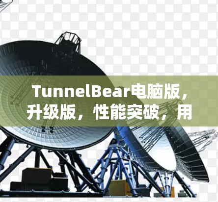 TunnelBear电脑版，升级版，性能突破，用户体验升级