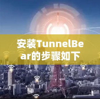 安装TunnelBear的步骤如下