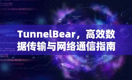 TunnelBear，高效数据传输与网络通信指南