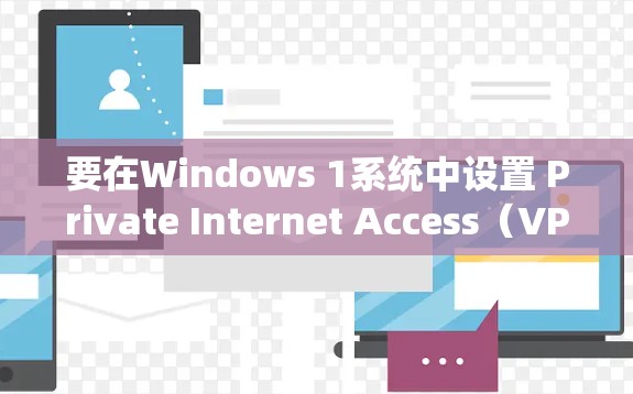 要在Windows 1系统中设置 Private Internet Access(VPN)以下是一步步的指南