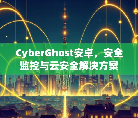 CyberGhost安卓，安全监控与云安全解决方案