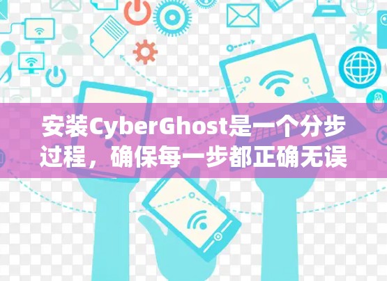 安装CyberGhost是一个分步过程，确保每一步都正确无误，以保证软件的正常运行。以下是一个详细的安装指南