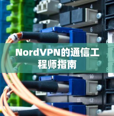 NordVPN的通信工程师指南