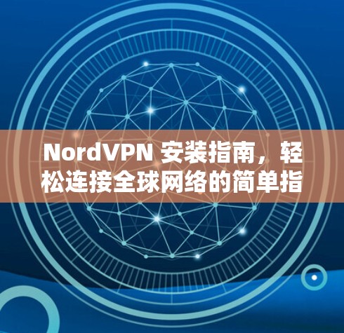 NordVPN 安装指南，轻松连接全球网络的简单指南