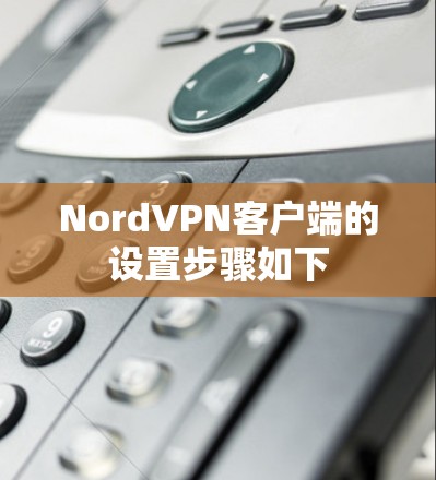 NordVPN客户端的设置步骤如下