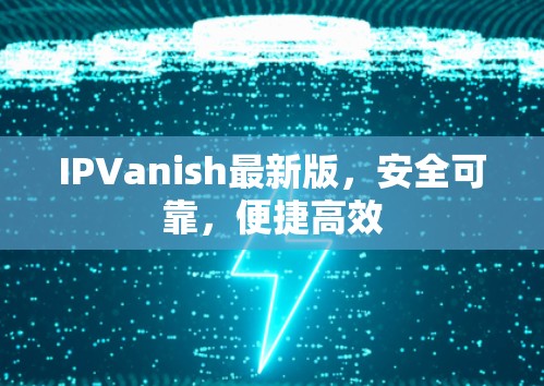 IPVanish最新版，安全可靠，便捷高效