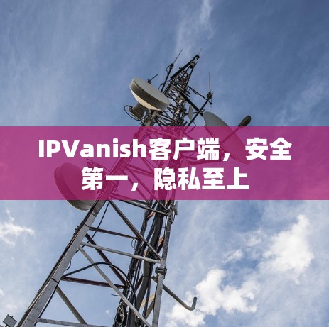 IPVanish客户端,安全第一,隐私至上