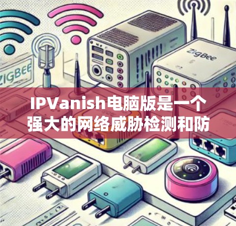 IPVanish电脑版是一个强大的网络威胁检测和防御工具,主要用于检测和阻止网络攻击。以下是关于如何使用IPVanish电脑版的步骤说明