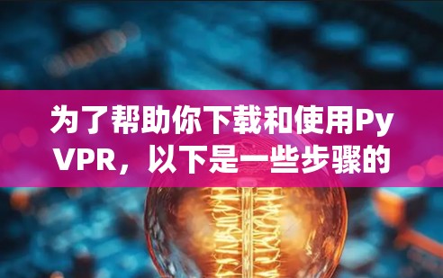 为了帮助你下载和使用PyVPR,以下是一些步骤的指南