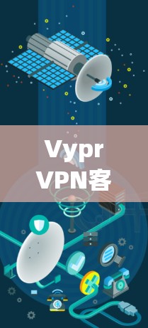 VyprVPN客户端,安全、加密、远程访问,保护你的数据