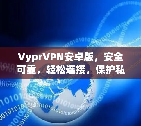 VyprVPN安卓版，安全可靠，轻松连接，保护私密性