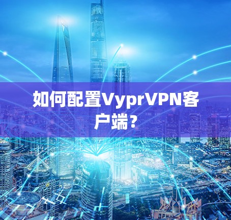 如何配置VyprVPN客户端？