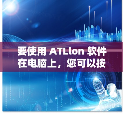 要使用 ATLlon 软件在电脑上，您可以按照以下步骤进行