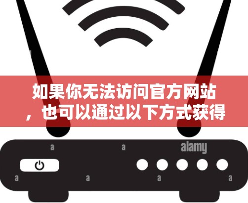 如果你无法访问官方网站,也可以通过以下方式获得最新信息
