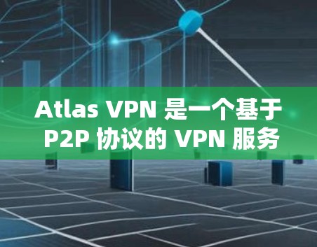 Atlas VPN 是一个基于 P2P 协议的 VPN 服务,旨在为用户提供更安全、可靠和灵活的VPN连接体验。以下是使用 Atlas VPN 的基本步骤