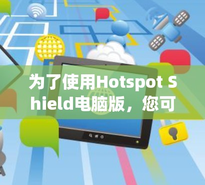 为了使用Hotspot Shield电脑版,您可以按照以下步骤进行操作