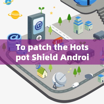 To patch the Hotspot Shield Android app,follow these organized steps: