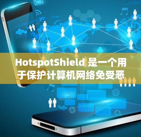 HotspotShield 是一个用于保护计算机网络免受恶意软件攻击的软件。以下是详细的使用步骤