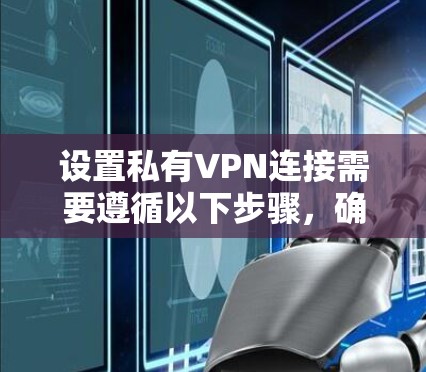 设置私有VPN连接需要遵循以下步骤，确保安全和高效
