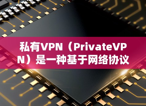 私有VPN（PrivateVPN）是一种基于网络协议的VPN服务，用户需要支付额外费用（如年费）才能使用。以下是一些使用私有VPN的方法和步骤