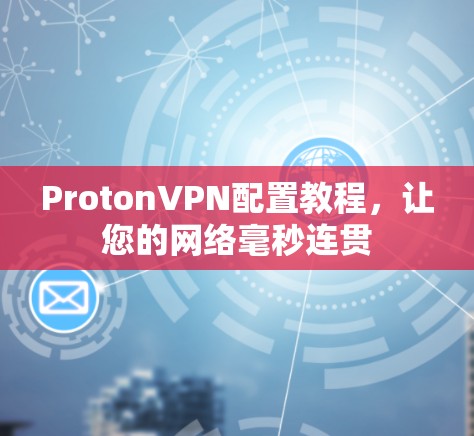 ProtonVPN配置教程，让您的网络毫秒连贯