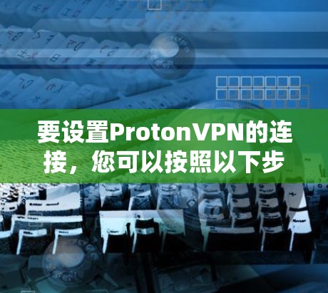 要设置ProtonVPN的连接，您可以按照以下步骤进行
