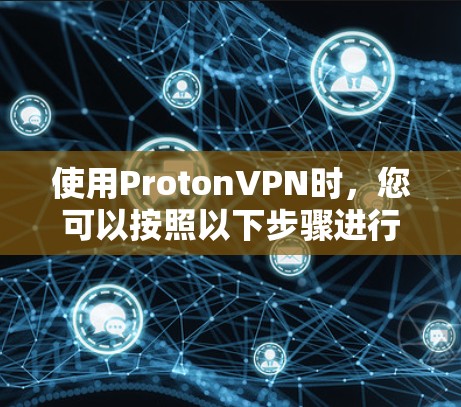 使用ProtonVPN时,您可以按照以下步骤进行操作,确保您的设备能够安全且高效地使用该工具