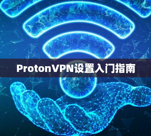 ProtonVPN设置入门指南