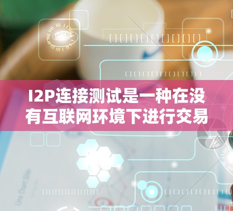 I2P连接测试是一种在没有互联网环境下进行交易的安全测试。以下是详细的步骤和方法