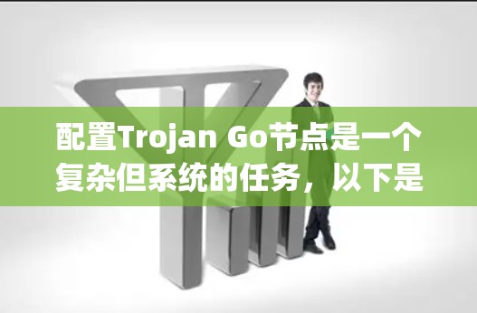 配置Trojan Go节点是一个复杂但系统的任务,以下是详细的步骤指南
