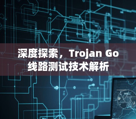 深度探索，Trojan Go线路测试技术解析