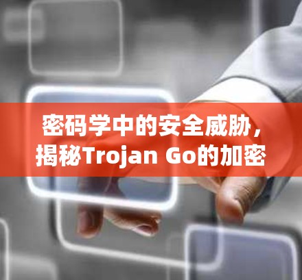 密码学中的安全威胁,揭秘Trojan Go的加密威胁
