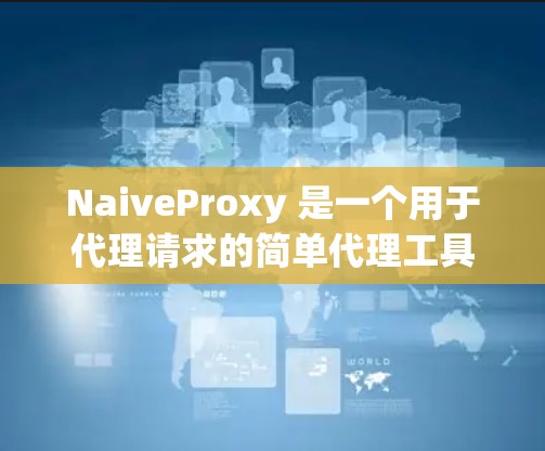 NaiveProxy 是一个用于代理请求的简单代理工具,常用于 web 开发中。它提供了一种快速、easy 的代理方式,适合在需要低延迟和低延迟的环境下使用