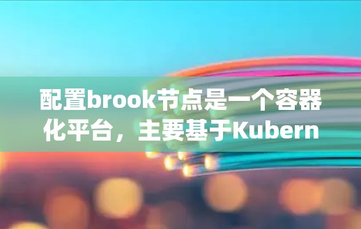 配置brook节点是一个容器化平台,主要基于Kubernetes和Node.js的Python。以下是一些基本的步骤和建议,帮助你配置brook节点