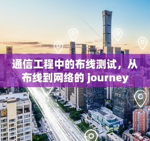 通信工程中的布线测试,从布线到网络的 journey