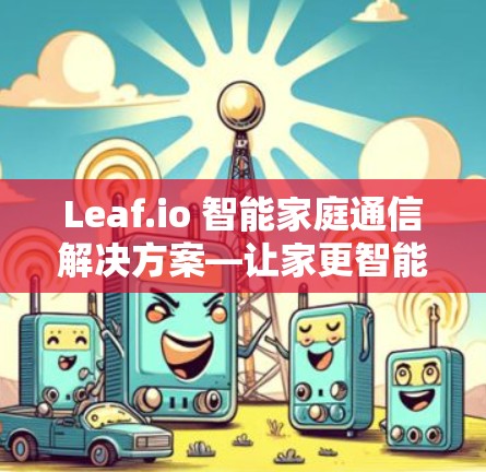 Leaf.io 智能家庭通信解决方案—让家更智能