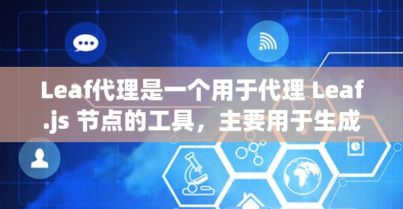 Leaf代理是一个用于代理 Leaf.js 节点的工具，主要用于生成动态的内容，例如 HTML 和 JavaScript。以下是Leaf代理的详细步骤和注意事项