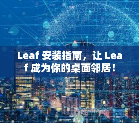 Leaf 安装指南，让 Leaf 成为你的桌面邻居！