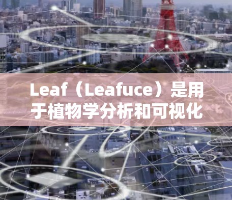 Leaf（Leafuce）是用于植物学分析和可视化工具，常用于植物学研究、生态学和植物学教育。以下是Leaf的使用指南，帮助您更好地使用Leaf进行植物学分析