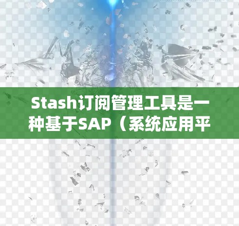Stash订阅管理工具是一种基于SAP（系统应用平台）的订阅订阅管理工具，用户可以通过它管理订阅数据，包括订阅列表、订阅权限、内容存储、访问控制等。以下是使用 Stash订阅配置的基本步骤指南
