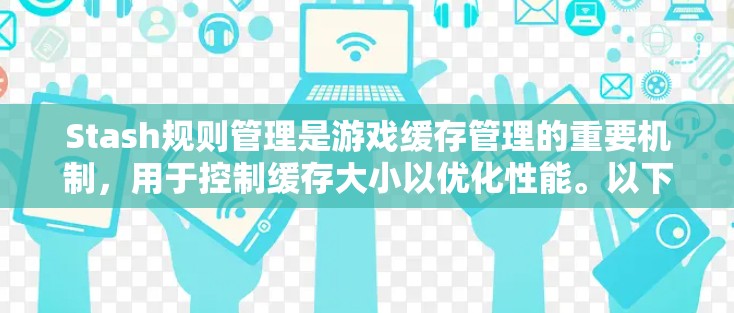 Stash规则管理是游戏缓存管理的重要机制，用于控制缓存大小以优化性能。以下是对Stash规则管理的详细说明