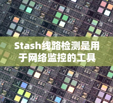 Stash线路检测是用于网络监控的工具，通过分析网络流量来检测异常行为。以下是Stash线路检测的基础知识，包括关键概念和步骤