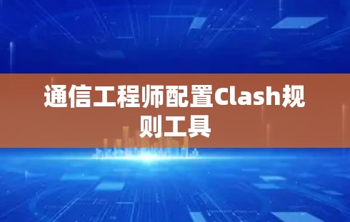 通信工程师配置Clash规则工具