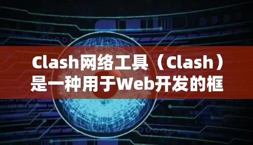 Clash网络工具（Clash）是一种用于Web开发的框架，旨在提升开发效率和代码重用能力。以下是对Clash的详细总结
