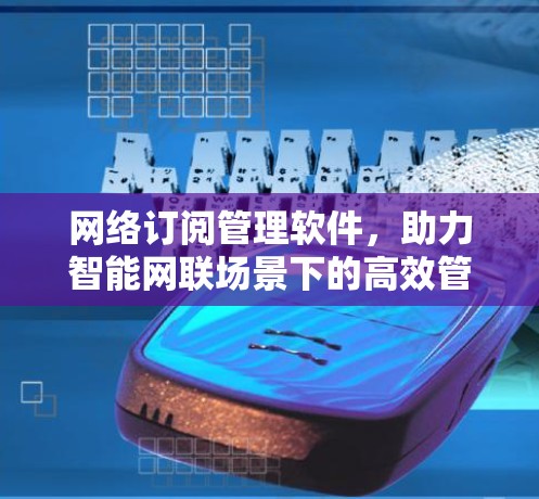网络订阅管理软件，助力智能网联场景下的高效管理与优化