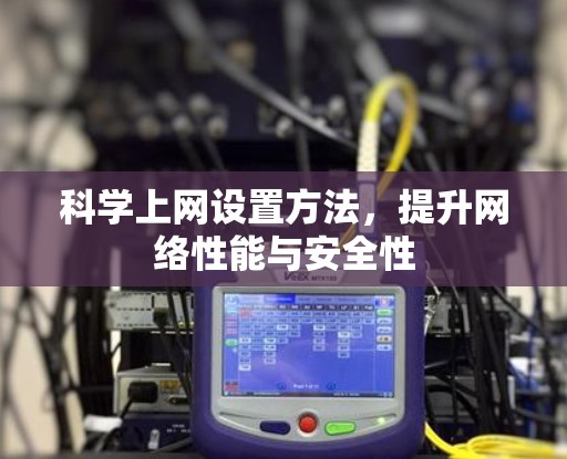 科学上网设置方法，提升网络性能与安全性