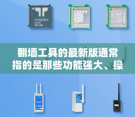 翻墙工具的最新版通常指的是那些功能强大、操作简便、且能够满足不同用户需求的工具。以下是一些常见的翻墙工具及其特点,供您参考