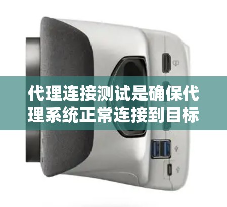 代理连接测试是确保代理系统正常连接到目标服务器的重要步骤,帮助发现潜在的问题。以下是一个详细的代理连接测试流程