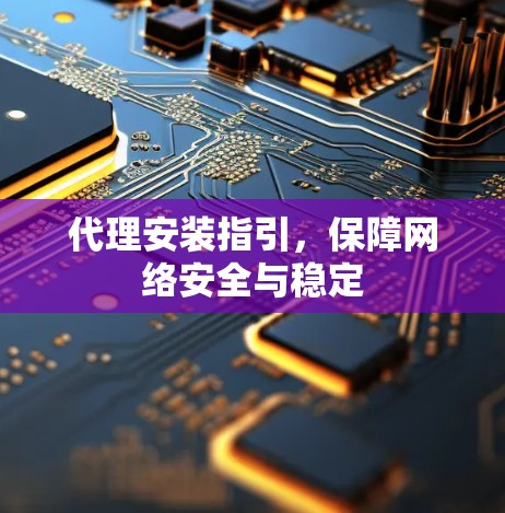 代理安装指引，保障网络安全与稳定